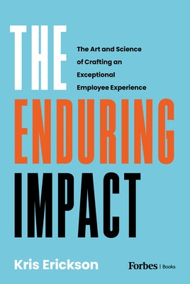 The Enduring Impact: The Art and Science of Crafting an Exceptional Employee Experience by Erickson, Kris