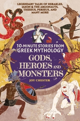 10-Minute Stories From Greek Mythology-Gods, Heroes, and Monsters: Legendary Tales of Herakles, Jason & the Argonauts, Theseus, Perseus, and many more by Chester, Joy