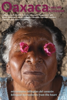 Oaxaca and Beyond: Bilingual Microstories from the Heart by Benavides-Garb, Rosamel Segundo
