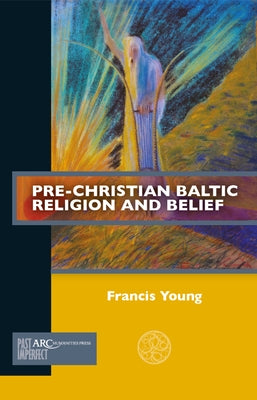 Pre-Christian Baltic Religion and Belief by Young, Francis