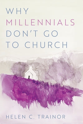 Why Millennials Don't Go to Church by Trainor, Helen C.