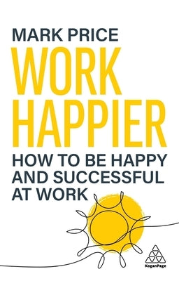 Work Happier: How to Be Happy and Successful at Work by Price, Mark