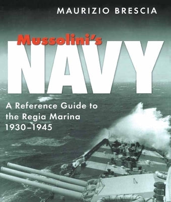 Mussolini's Navy: A Reference Guide to the Regia Marina 1930-1945 by Brescia, Maurizio
