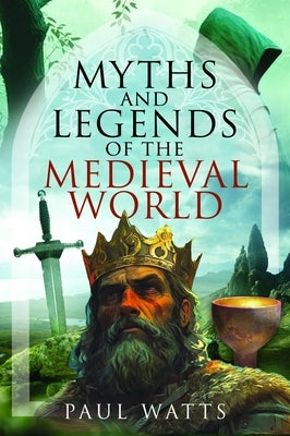 Myths and Legends of the Medieval World by Watts, Paul