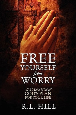 Free Yourself from Worry by Hill, R. L.