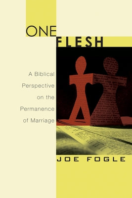 One Flesh: A Biblical Perspective on the Permanence of Marriage by Fogle, Joe