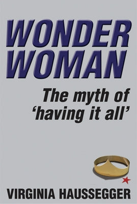 Wonder Woman: The Myth of 'Having It All' by Haussegger, Virginia