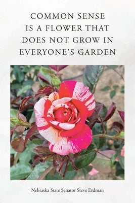Common Sense Is a Flower That Does Not Grow in Everyone's Garden by Senator Steve Erdman, Nebraska State