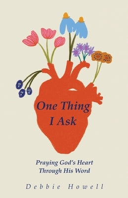 One Thing I Ask: Praying God's Heart Through His Word: Praying God's Heart by Howell, Debbie