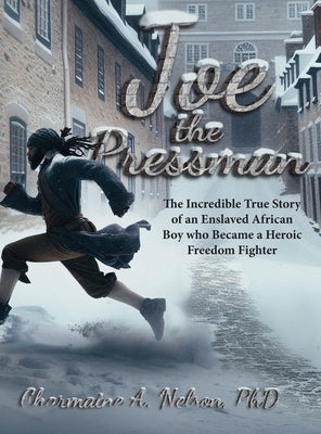 Joe the Pressman: The Incredible True Story of an Enslaved African Boy who Became a Heroic Freedom Fighter by Nelson, Charmaine A.