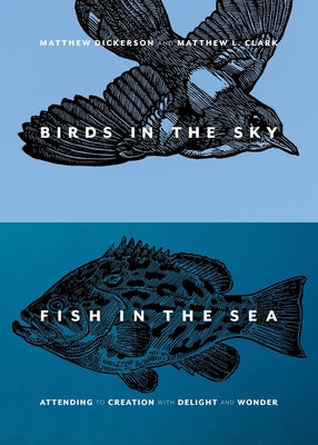 Birds in the Sky, Fish in the Sea: Attending to Creation with Delight and Wonder by Dickerson, Matthew