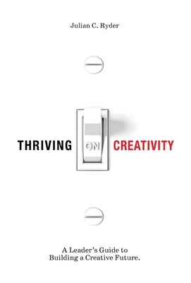 Thriving on Creativity: A Leader's Guide to Building a Creative Future by Ryder, Julian C.