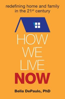How We Live Now: Redefining Home and Family in the 21st Century by Depaulo, Bella
