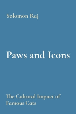 Paws and Icons: The Cultural Impact of Famous Cats by Raj, Solomon