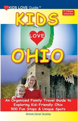 KIDS LOVE OHIO, 9th Edition: An Organized Family Travel Guide to Exploring Kid-Friendly Ohio. 500 Fun Stops & Unique Spots by Darrall Zavatsky, Michele