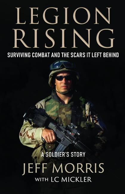 Legion Rising: Surviving Combat And The Scars It Left Behind by Morris, Jeff