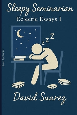 Sleepy Seminary: Eclectic Essays I by Suarez, David