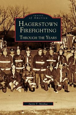 Hagerstown Firefighting: Through the Years by Mayhue, Justin T.