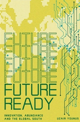 Future Ready: Innovation, Abundance And The Global South by Younus, Uzair