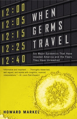 When Germs Travel: Six Major Epidemics That Have Invaded America and the Fears They Have Unleashed by Markel, Howard