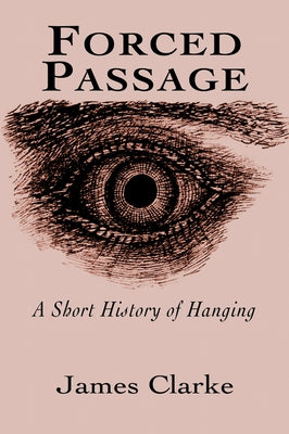 Forced Passage: A Short History of Hanging by Clarke, James