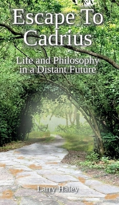 Escape To Cadrius: Life and Philosophy in a Distant Future by Haley, Larry