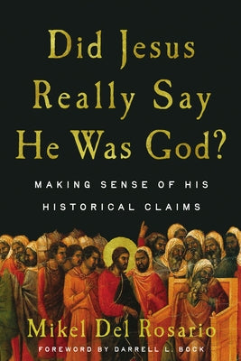 Did Jesus Really Say He Was God?: Making Sense of His Historical Claims by del Rosario, Mikel