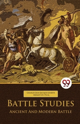 Battle Studies Ancient And Modern Battle by Ardant Du Picq, Charles Jean Jacques