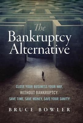 The Bankruptcy Alternative: Close Your Business Your Way, Without Bankruptcy. Save Time, Save Money, Save Your Sanity! by Bowler, Bruce