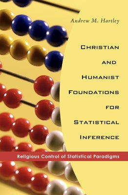Christian and Humanist Foundations for Statistical Inference: Religious Control of Statistical Paradigms by Hartley, Andrew M.