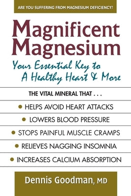 Magnificent Magnesium: Your Essential Key to a Healthy Heart & More by Goodman, Dennis