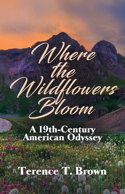 Where the Wildflowers Bloom: A 19th Century America Odyssey by Brown, Terence T.