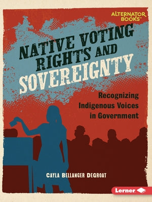 Native Voting Rights and Sovereignty: Recognizing Indigenous Voices in Government by Degroat, Cayla Bellanger