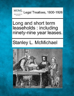 Long and Short Term Leaseholds: Including Ninety-Nine Year Leases. by McMichael, Stanley L.