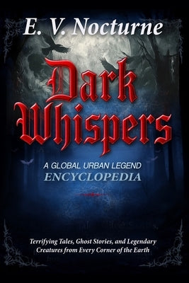 Dark Whispers: A Global Urban Legend Encyclopaedia Terrifying Tales, Ghost Stories, and Legendary Creatures from Every Corner of the Earth: Your passp by Nocturne, E. V.