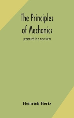 The principles of mechanics: presented in a new form by Hertz, Heinrich