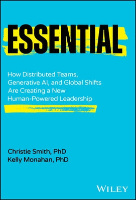 Essential: How Distributed Teams, Generative Ai, and Global Shifts Are Creating a New Human-Powered Leadership by Smith, Christie