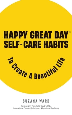 Happy Great Day(R): Self-Care Habits to Create a Beautiful Life by Ward, Suzana