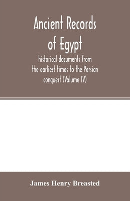 Ancient records of Egypt; historical documents from the earliest times to the Persian conquest (Volume IV) by Henry Breasted, James