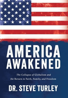 America Awakened: The Collapse of Globalism and the Return to Faith, Family, and Freedom by Turley, Steve
