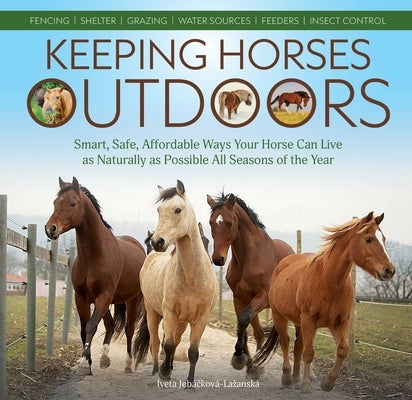 Keeping Horses Outdoors: Smart, Safe, Affordable Ways Your Horse Can Live as Naturally as Possible All Seasons of the Year by JebÃ¡čkovÃ¡-LazanskÃ¡, Iveta