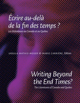 Writing Beyond the End Times? / Écrire Au-Delà de la Fin Des Temps ?: The Literatures of Canada and Quebec / Les Littératures Au Canada Et Au Québec by Mathis-Moser, Ursula