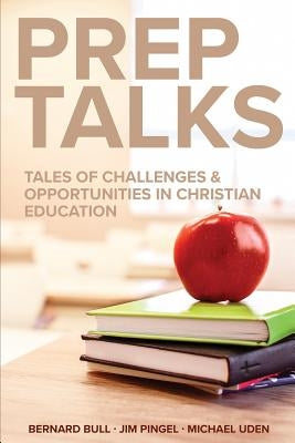 Prep Talks: Tales of Challenges & Opportunities in Christian Education by Bull, Bernard