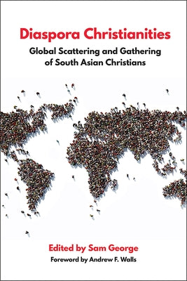 Diaspora Christianities: Global Scattering and Gathering of South Asian Christians by George, Sam