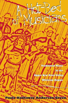 A Hot-Bed of Musicians: Traditional Music in the Upper New River Valley-Whitetop Region by Anderson-Green, Paula Hathaway