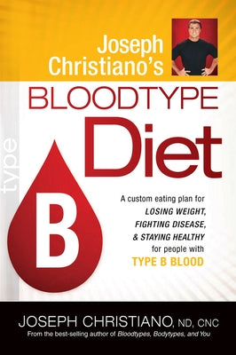 Joseph Christiano's Bloodtype Diet B: A Custom Eating Plan for Losing Weight, Fighting Disease & Staying Healthy for People with Type B Blood by Christiano, Joseph