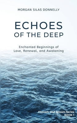 Echoes of the Deep: Enchanted Beginnings of Love, Renewal, and Awakening by Donnelly, Morgan Silas