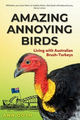 Amazing Annoying Birds - Living with Australian Brush-turkeys by Göth, Ann