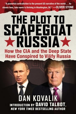 The Plot to Scapegoat Russia: How the CIA and the Deep State Have Conspired to Vilify Russia by Kovalik, Dan