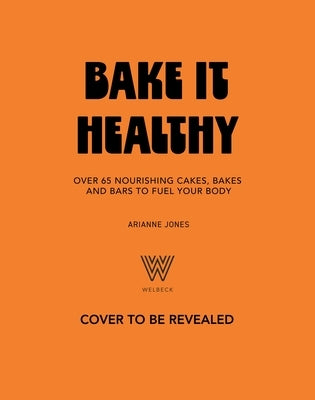 Bake It Healthy: Over 70 Nourishing Cakes, Bakes and Bars to Fuel Your Body by Jones, Arianne